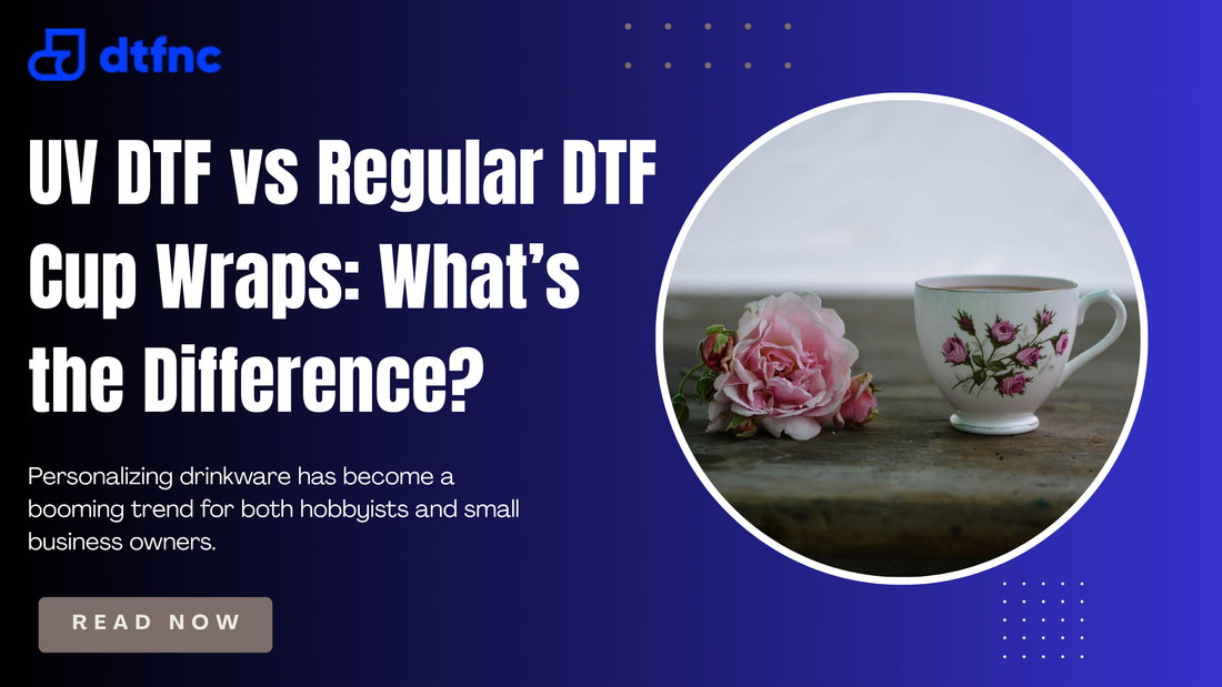 UV DTF vs Regular DTF Cup Wraps: What’s the Difference?