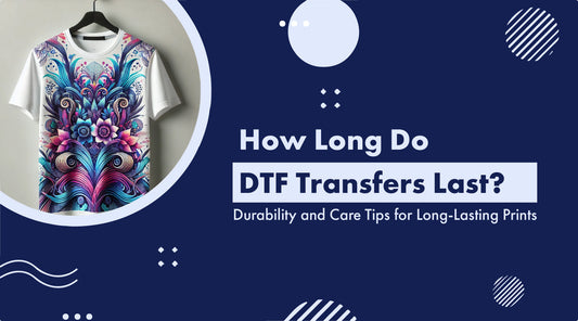 How Long Do DTF Transfers Last Durability and Care Tips for Long-Lasting Prints